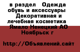  в раздел : Одежда, обувь и аксессуары » Декоративная и лечебная косметика . Ямало-Ненецкий АО,Ноябрьск г.